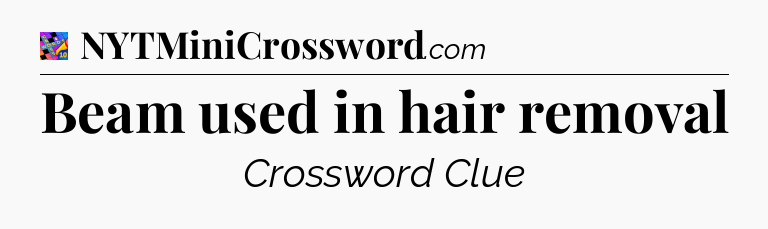 Beam used in hair removal Crossword Clue
