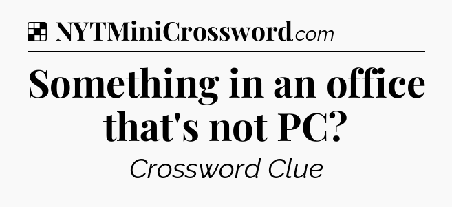 Solution: Something in an office that's not PC - NYT Crossword