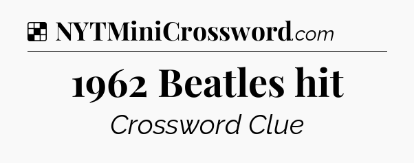 Solution: 1962 Beatles hit - NYT Crossword