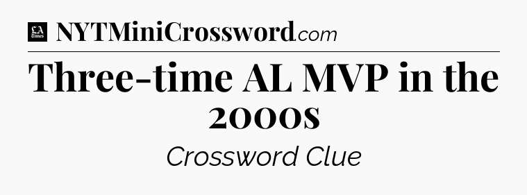 Three-time AL MVP in the 2000s - LA Times Crossword