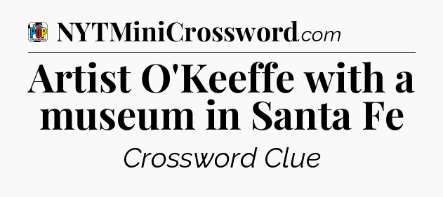 Artist O'Keeffe with a museum in Santa Fe Crossword Clue