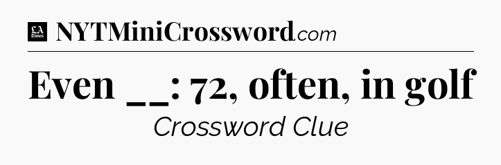 Even __: 72, often, in golf - LA Times Crossword