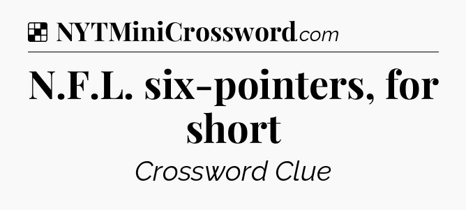 Solution: N.F.L. six-pointers, for short - NYT Crossword