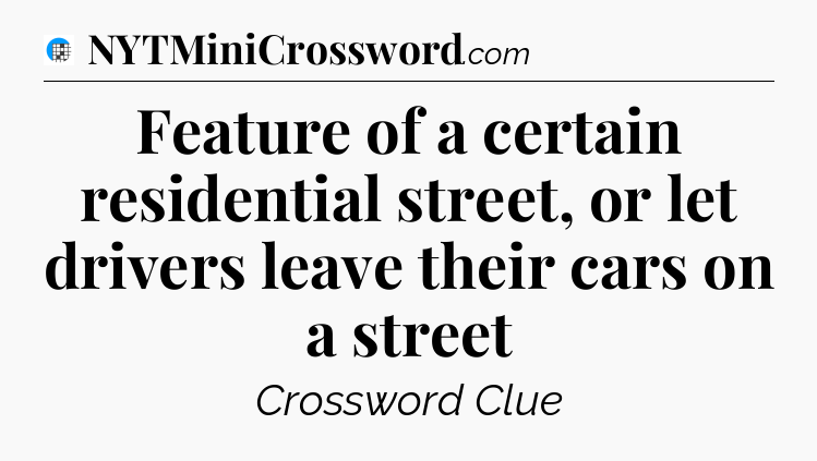 Feature of a certain residential street, or let drivers leave their cars on a street Crossword Clue