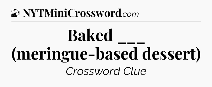 Baked ___ (meringue-based dessert) - Daily Themed Classic Crossword