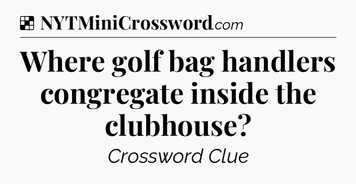 Solution: Where golf bag handlers congregate inside the clubhouse - NYT Crossword