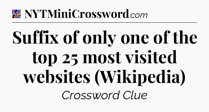 Suffix of only one of the top 25 most visited websites (Wikipedia) Crossword Clue
