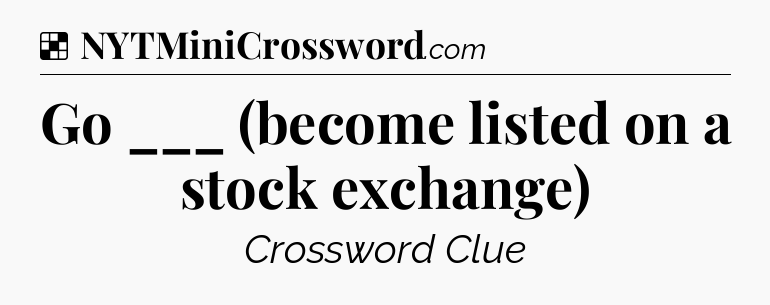 Solution: Go ___ (become listed on a stock exchange) - NYT Crossword