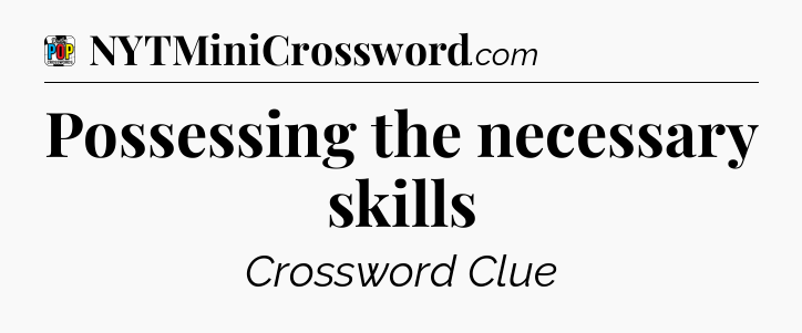 Possessing the necessary skills Crossword Clue