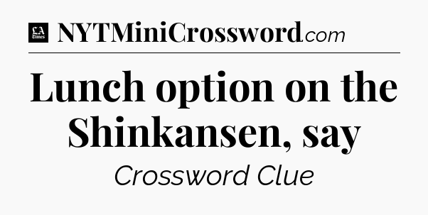 Lunch option on the Shinkansen, say - LA Times Crossword