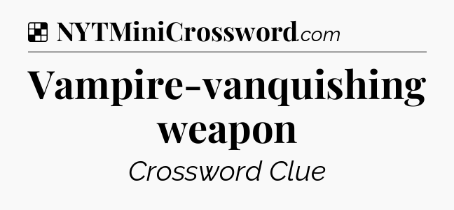 Solution: Vampire-vanquishing weapon - NYT Crossword
