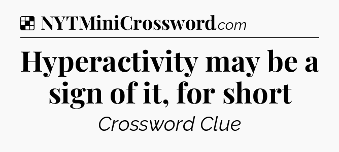 Solution: Hyperactivity may be a sign of it, for short - NYT Crossword