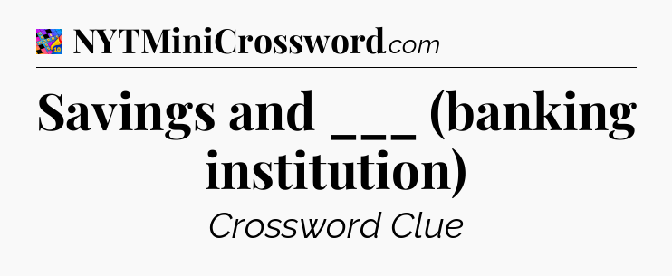 Savings and ___ (banking institution) Crossword Clue