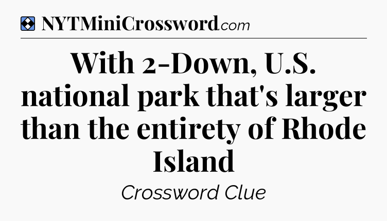 Solution: With 2-Down, U.S. national park that's larger than the entirety of Rhode Island - NYT Mini Crossword