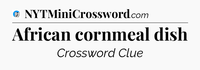 African cornmeal dish Crossword Clue