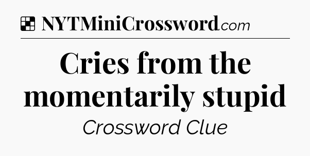 Solution: Cries from the momentarily stupid - NYT Crossword