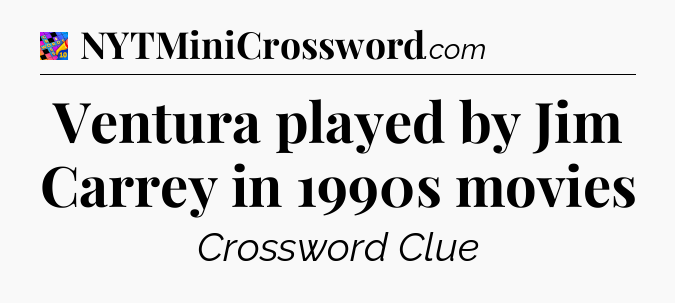 Ventura played by Jim Carrey in 1990s movies Crossword Clue