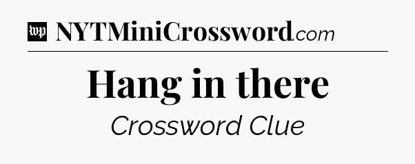 Hang in there Crossword Clue