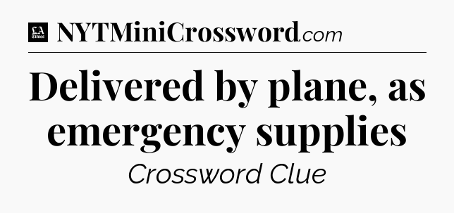 Delivered by plane, as emergency supplies - LA Times Crossword