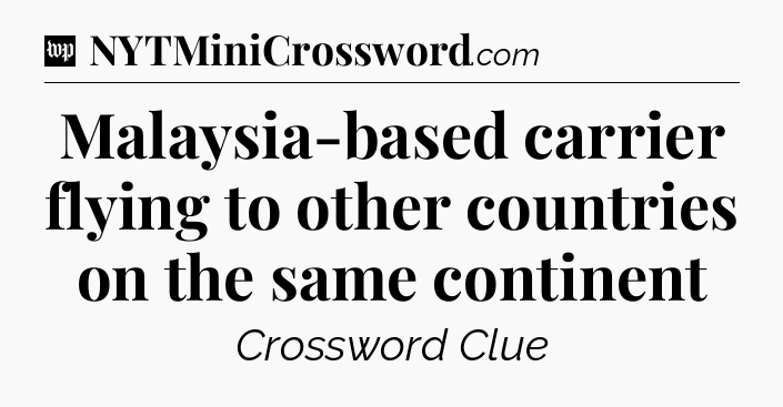 Malaysia-based carrier flying to other countries on the same continent Crossword Clue