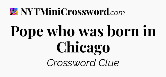 Pope who was born in Chicago Crossword Clue