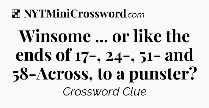 Solution: Winsome ... or like the ends of 17-, 24-, 51- and 58-Across, to a punster - NYT Crossword