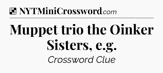 Solution: Muppet trio the Oinker Sisters, e.g - NYT Crossword