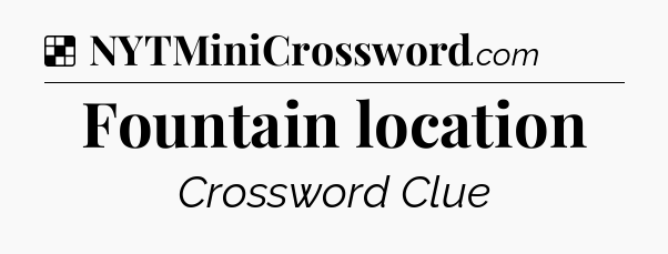 Solution: Fountain location - NYT Crossword