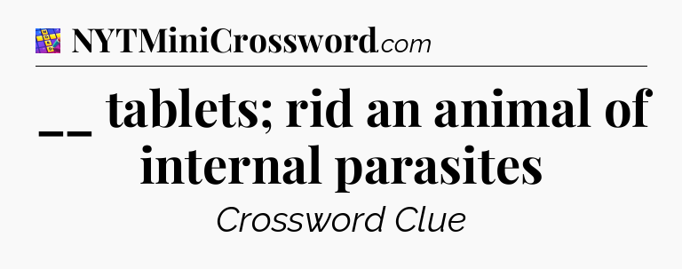 __ tablets; rid an animal of internal parasites Codycross