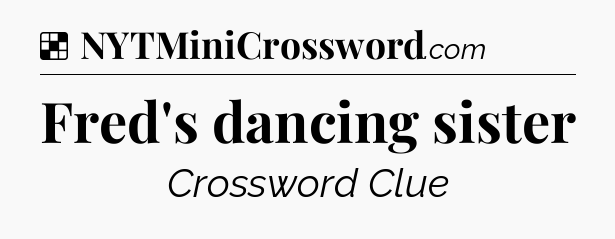 Solution: Fred's dancing sister - NYT Crossword