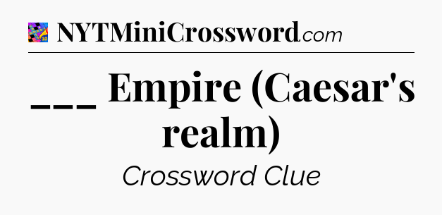 ___ Empire (Caesar's realm) Crossword Clue