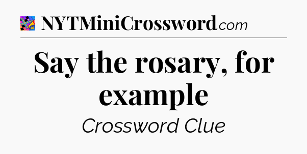 Say the rosary, for example Crossword Clue