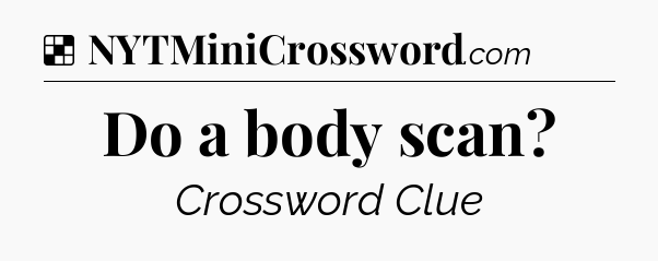Solution: Do a body scan - NYT Crossword