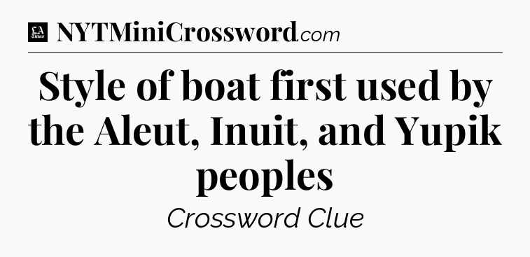 Style of boat first used by the Aleut, Inuit, and Yupik peoples - LA Times Crossword