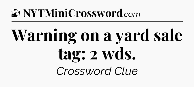 Warning on a yard sale tag: 2 wds - Daily Themed Classic Crossword