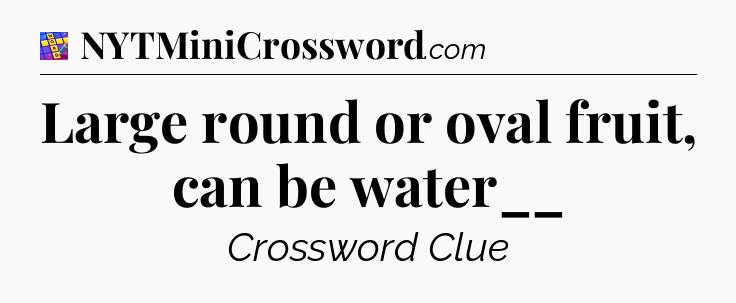 Large round or oval fruit, can be water__ Codycross