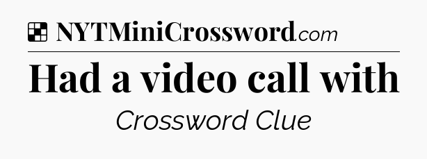 Solution: Had a video call with - NYT Crossword