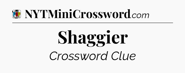 Shaggier Crossword Clue