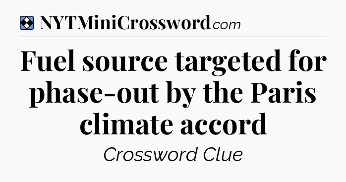 Solution: Fuel source targeted for phase-out by the Paris climate accord - NYT Mini Crossword