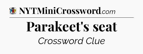 Parakeet's seat Crossword Clue