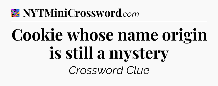 Cookie whose name origin is still a mystery Crossword Clue
