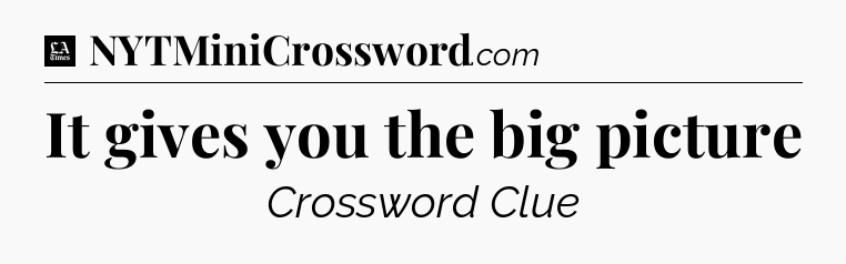It gives you the big picture - LA Times Crossword