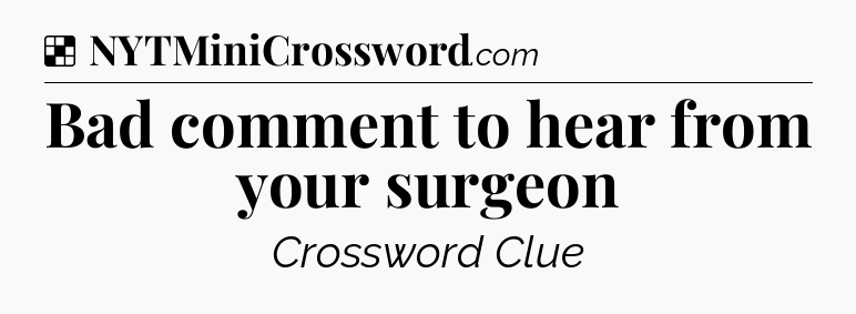 Solution: Bad comment to hear from your surgeon - NYT Crossword