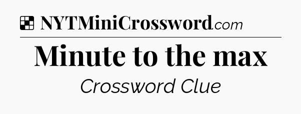 Solution: Minute to the max - NYT Crossword