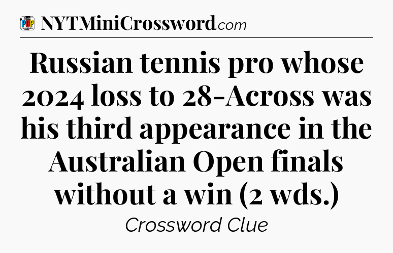 Russian tennis pro whose 2024 loss to 28-Across was his third appearance in the Australian Open finals without a win (2 wds.) Crossword Clue