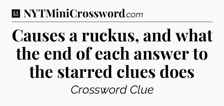 Causes a ruckus, and what the end of each answer to the starred clues does - LA Times Crossword