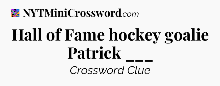 Hall of Fame hockey goalie Patrick ___ Crossword Clue