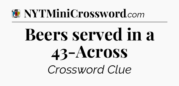 Beers served in a 43-Across Crossword Clue