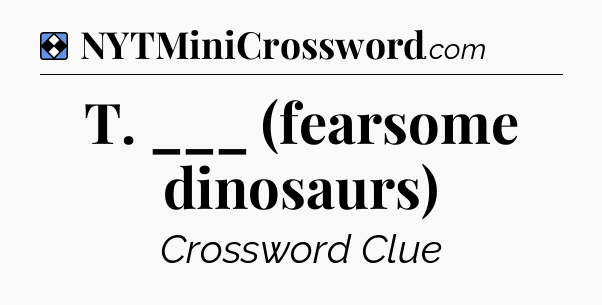 Solution: T. ___ (fearsome dinosaurs) - NYT Mini Crossword