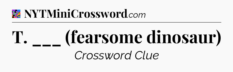 T. ___ (fearsome dinosaur) Crossword Clue